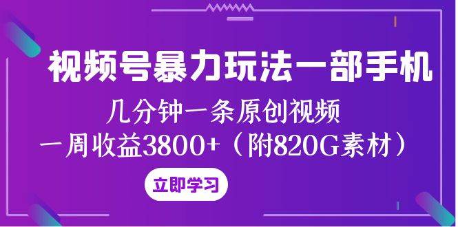 视频号暴力玩法一部手机 几分钟一条原创视频 一周收益3800+（附820G素材）-亿起创业网-副业兼职月入过万-自媒体、引流推广、网赚项目、短视频、技术教程等创业项目资源