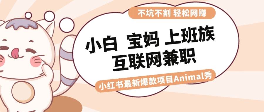 适合小白 宝妈 上班族 大学生互联网兼职 小红书爆款项目Animal秀，月入1W-亿盟网-副业月入过万