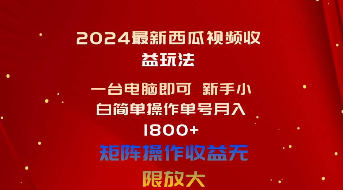 2024最新西瓜视频收益玩法，一台电脑即可 新手小白简单操作单号月入1800+-亿起创业网-副业兼职月入过万-自媒体、引流推广、网赚项目、短视频、技术教程等创业项目资源