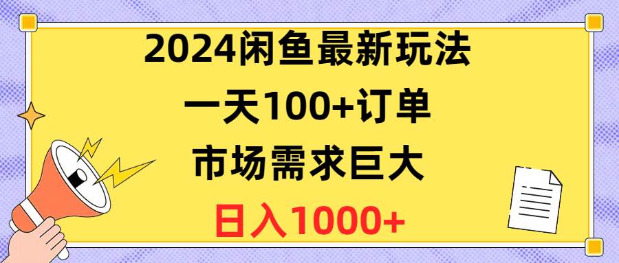 2024闲鱼最新玩法,一天100+订单,市场需求巨大,日入1400+-亿盟网-副业月入过万