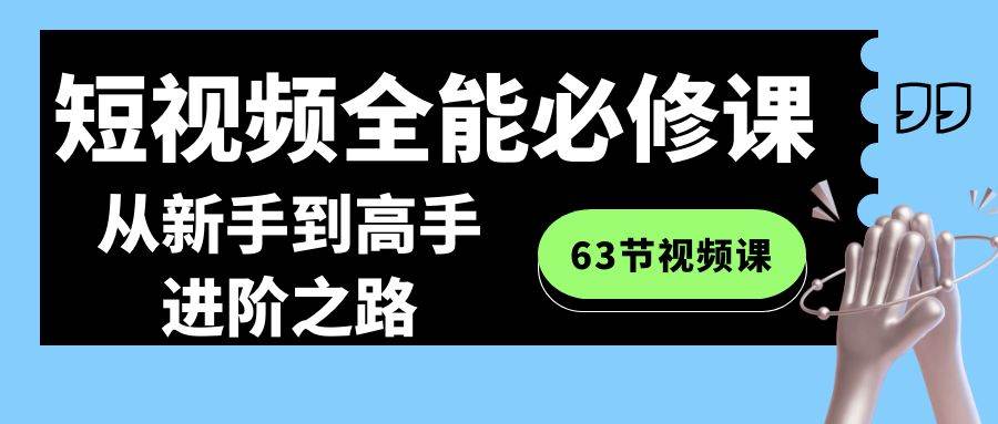 短视频-全能必修课程:从新手到高手进阶之路(63节视频课)-亿盟网-副业月入过万