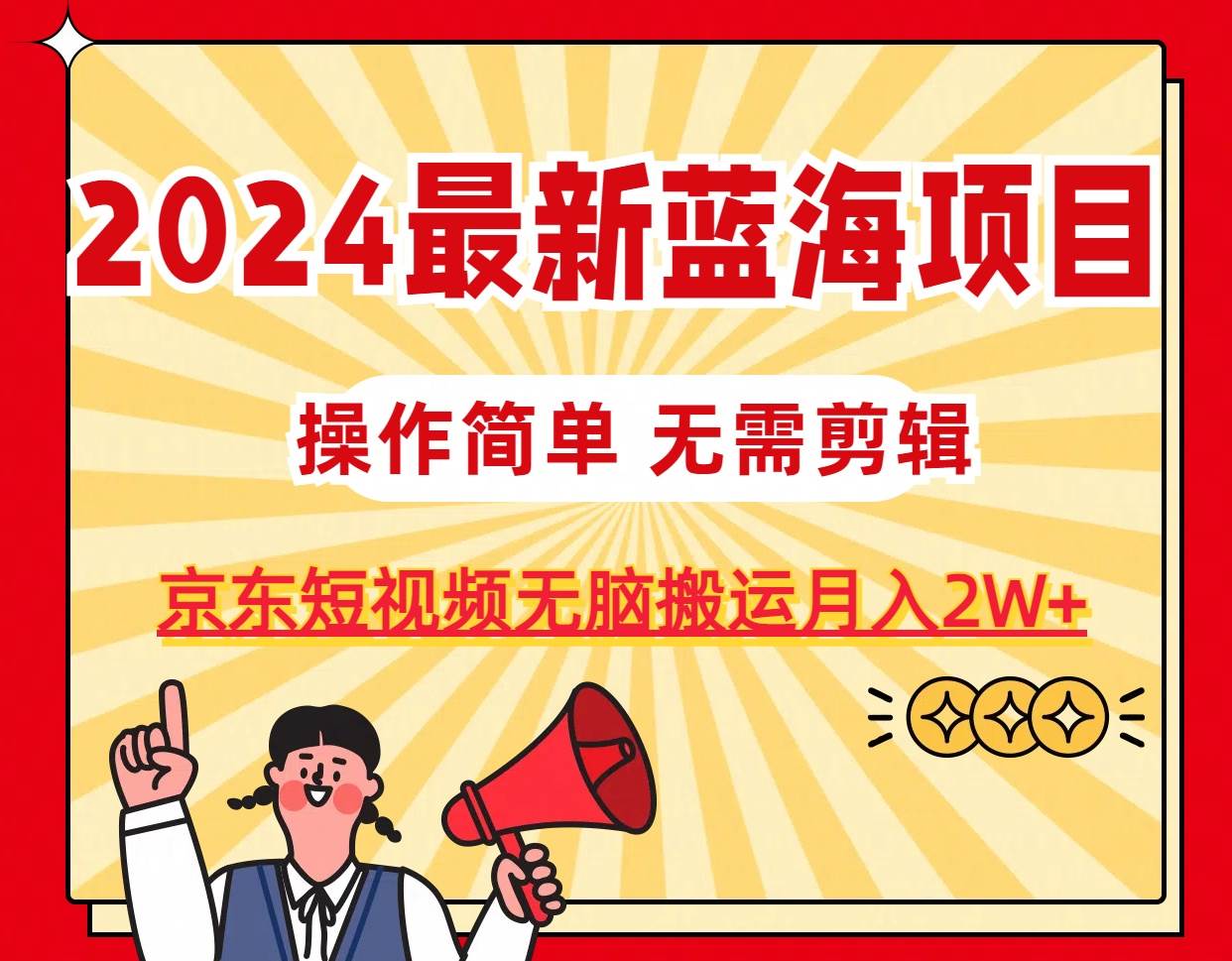 2024最新蓝海项目，无需剪辑，京东图文短视频无脑搬运月入2W+-亿起创业网-副业兼职月入过万