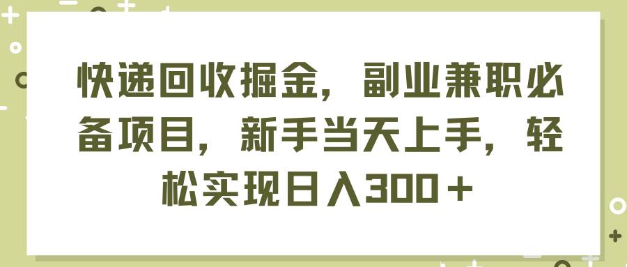 快递回收掘金,副业兼职必备项目,新手当天上手,轻松实现日入300+-亿起创业网-副业兼职月入过万-自媒体、引流推广、网赚项目、短视频、技术教程等创业项目资源