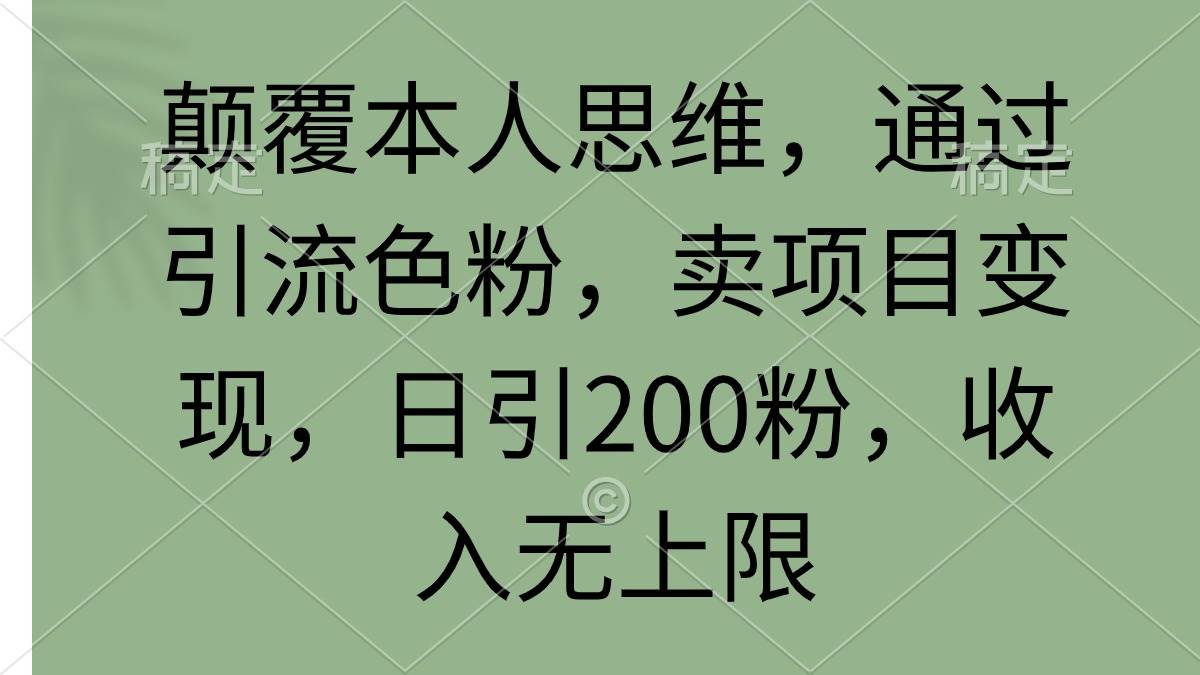 颠覆本人思维，通过引流色粉，卖项目变现，日引200粉，收入无上限-亿起创业网-副业兼职月入过万