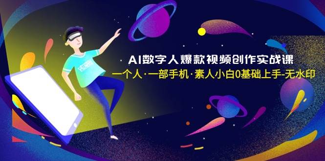 AI数字人爆款视频创作实战课，一个人·一部手机·素人小白0基础上手-无水印-亿盟网-副业月入过万