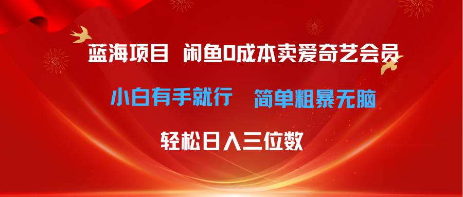 最新蓝海项目咸鱼零成本卖爱奇艺会员小白有手就行 无脑操作轻松日入三位数-亿起创业网-副业兼职月入过万-自媒体、引流推广、网赚项目、短视频、技术教程等创业项目资源