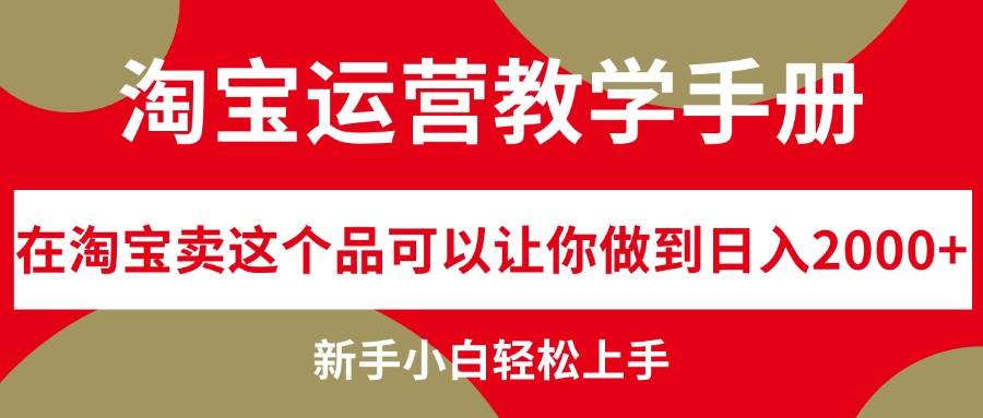 淘宝运营教学手册,在淘宝卖这个品可以让你做到日入2000+,新手小白轻...-亿起创业网-副业兼职月入过万-自媒体、引流推广、网赚项目、短视频、技术教程等创业项目资源