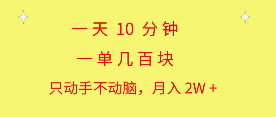 一天10 分钟 一单几百块 简单无脑操作 月入2W+教学-亿起创业网-副业兼职月入过万-自媒体、引流推广、网赚项目、短视频、技术教程等创业项目资源