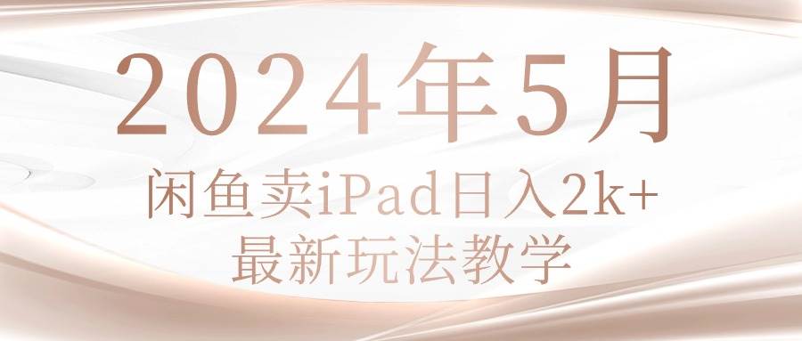 2024年5月闲鱼卖ipad日入2k，最新玩法教学-亿盟网-副业月入过万