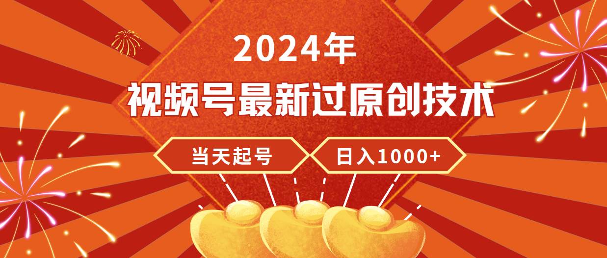 2024年视频号最新过原创技术,当天起号,收入稳定,日入1000+-亿起创业网-副业兼职月入过万