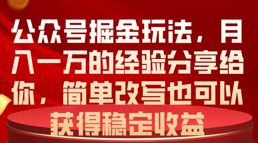 公众号掘金玩法，月入一万的经验分享给你，简单改写也可以获得稳定收益-亿起创业网-副业兼职月入过万-自媒体、引流推广、网赚项目、短视频、技术教程等创业项目资源
