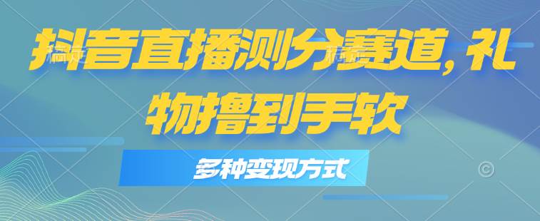 抖音直播测分赛道，多种变现方式，轻松日入1000+-亿起创业网-副业兼职月入过万-自媒体、引流推广、网赚项目、短视频、技术教程等创业项目资源