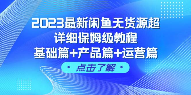2023最新闲鱼无货源超详细保姆级教程,基础篇+产品篇+运营篇(43节课)-亿起创业网-副业兼职月入过万-自媒体、引流推广、网赚项目、短视频、技术教程等创业项目资源