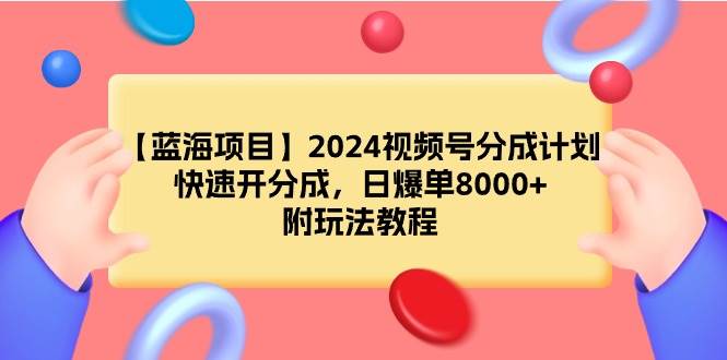 【蓝海项目】2024视频号分成计划，快速开分成，日爆单8000+，附玩法教程-亿起创业网-副业兼职月入过万