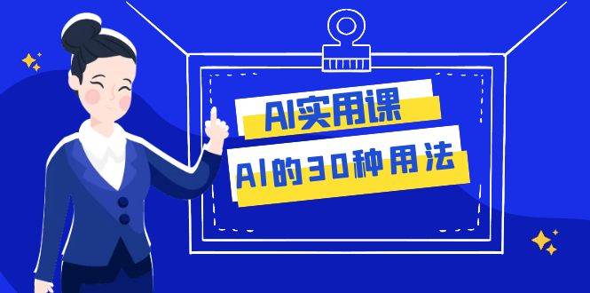 AI·实用课:Al的·30种用法,工作效率提升数倍(31节课)-亿起创业网-副业兼职月入过万-自媒体、引流推广、网赚项目、短视频、技术教程等创业项目资源