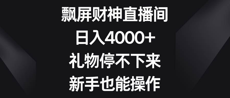 飘屏财神直播间，日入4000+，礼物停不下来，新手也能操作-亿盟网-副业月入过万