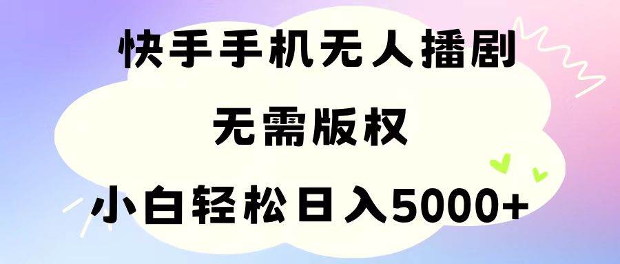 手机快手无人播剧，无需硬改，轻松解决版权问题，小白轻松日入5000+-亿起创业网-副业兼职月入过万-自媒体、引流推广、网赚项目、短视频、技术教程等创业项目资源