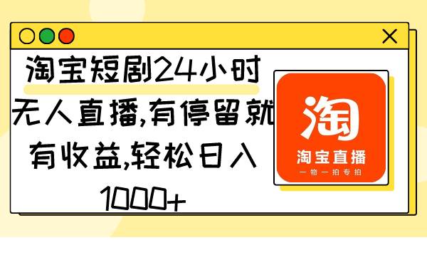 淘宝短剧24小时无人直播，有停留就有收益,轻松日入1000+-亿起创业网-副业兼职月入过万-自媒体、引流推广、网赚项目、短视频、技术教程等创业项目资源
