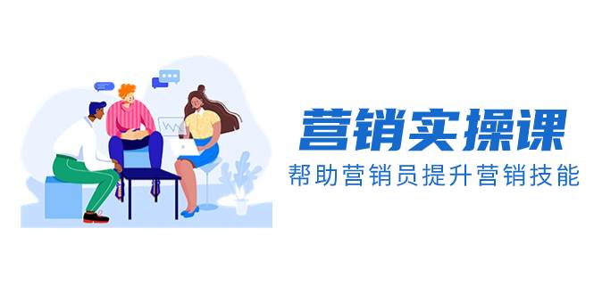 营销实操课,帮助营销员提升营销技能【完结】【音频+文档】-亿起创业网-副业兼职月入过万-自媒体、引流推广、网赚项目、短视频、技术教程等创业项目资源