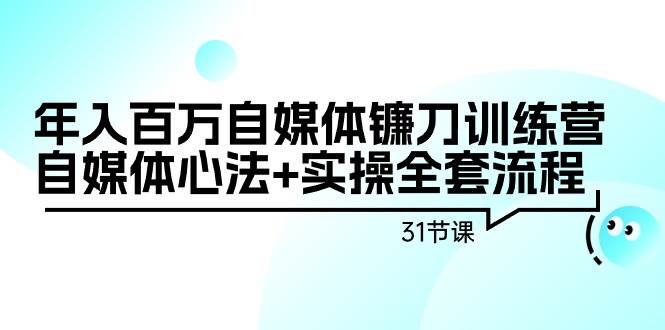 年入百万自媒体镰刀训练营:自媒体心法+实操全套流程(31节课)-亿起创业网-副业兼职月入过万-自媒体、引流推广、网赚项目、短视频、技术教程等创业项目资源