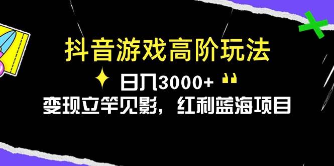 抖音游戏高阶玩法，日入3000+，变现立竿见影，红利蓝海项目-亿盟网-副业月入过万