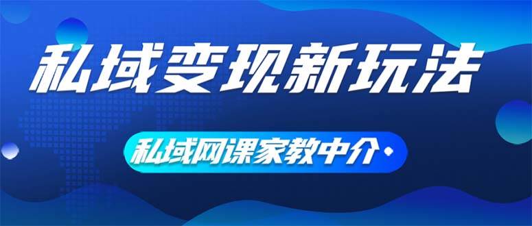 私域变现新玩法，网课家教中介，只做渠道和流量，让大学生给你打工、0...-亿盟网-副业月入过万