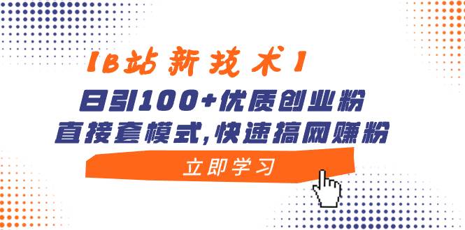 【B站新技术】日引100+优质创业粉，直接套模式，快速搞网赚粉-亿盟网-副业月入过万