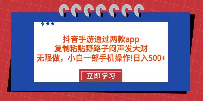 抖音手游通过两款app，复制粘贴野路子闷声发大财，无限做 一部手机日入500+-亿起创业网-副业兼职月入过万-自媒体、引流推广、网赚项目、短视频、技术教程等创业项目资源