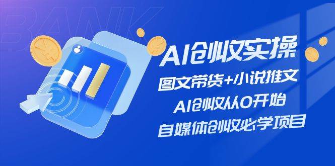 AI创收实操—图文带货+小说推文,AI创收从0开始,自媒体创收必学项目-亿起创业网-副业兼职月入过万-自媒体、引流推广、网赚项目、短视频、技术教程等创业项目资源