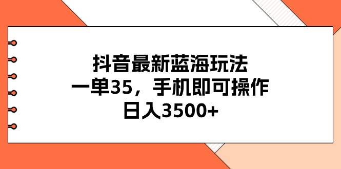 抖音最新蓝海玩法,一单35,手机即可操作,日入3500+,不了解一下真是...-亿起创业网-副业兼职月入过万-自媒体、引流推广、网赚项目、短视频、技术教程等创业项目资源