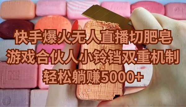 快手爆火无人直播切肥皂，游戏合伙人小铃铛双重机制，轻松躺赚5000+-亿起创业网-副业兼职月入过万-自媒体、引流推广、网赚项目、短视频、技术教程等创业项目资源