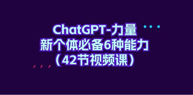 ChatGPT-力量 新个体必备6种能力(42节视频课)-亿起创业网-副业兼职月入过万-自媒体、引流推广、网赚项目、短视频、技术教程等创业项目资源