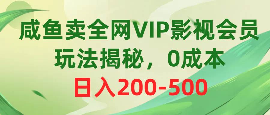 咸鱼卖全网VIP影视会员，玩法揭秘，0成本日入200-500-亿起创业网-副业兼职月入过万-自媒体、引流推广、网赚项目、短视频、技术教程等创业项目资源