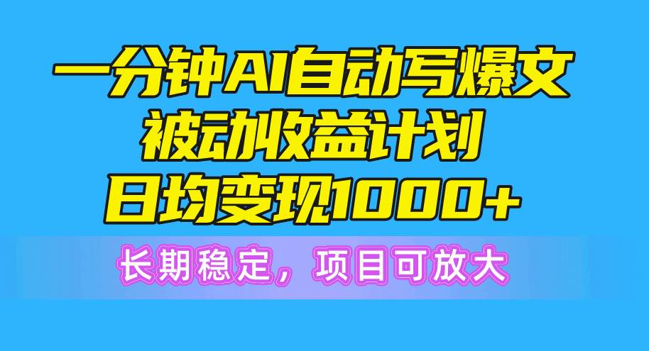 一分钟AI爆文被动收益计划，日均变现1000+，长期稳定，项目可放大-亿起创业网-副业兼职月入过万