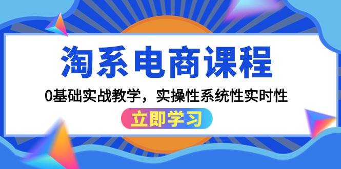 淘系电商课程,0基础实战教学,实操性系统性实时性(15节课)-亿起创业网-副业兼职月入过万-自媒体、引流推广、网赚项目、短视频、技术教程等创业项目资源