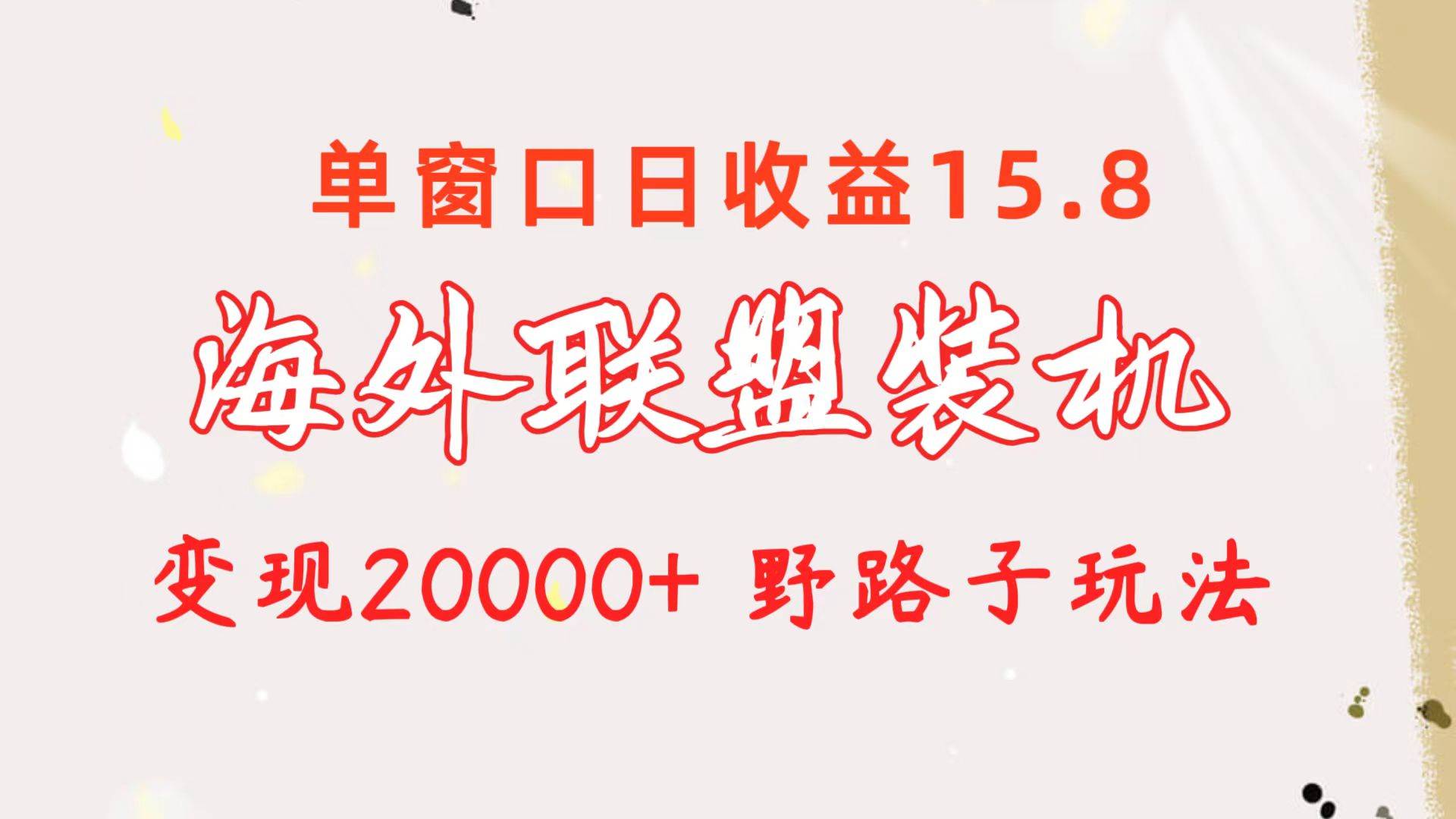 海外联盟装机 单窗口日收益15.8  变现20000+ 野路子玩法-亿起创业网-副业兼职月入过万