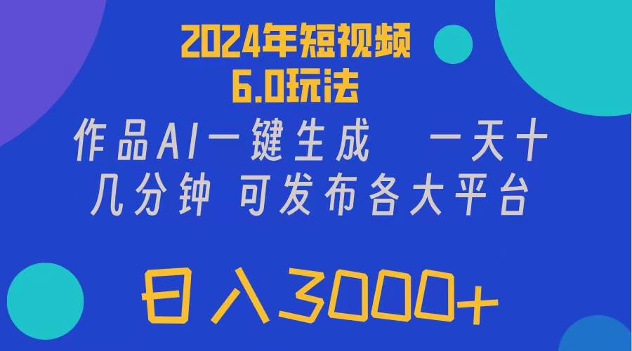 2024年短视频6.0玩法，作品AI一键生成，可各大短视频同发布。轻松日入3...-亿起创业网-副业兼职月入过万-自媒体、引流推广、网赚项目、短视频、技术教程等创业项目资源