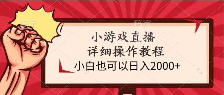 小游戏直播详细操作教程，小白也可以日入2000+-亿起创业网-副业兼职月入过万-自媒体、引流推广、网赚项目、短视频、技术教程等创业项目资源