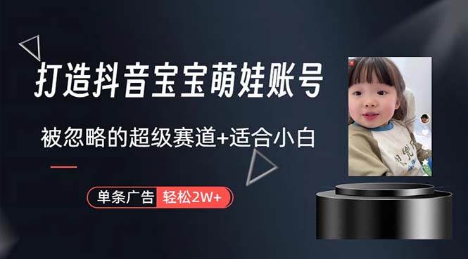 打造抖音宝宝账号，一条广告2W，大部分人忽略的超级赛道，小白简单入手-亿起创业网-副业兼职月入过万-自媒体、引流推广、网赚项目、短视频、技术教程等创业项目资源