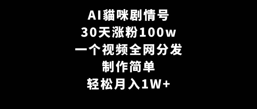 AI貓咪剧情号，30天涨粉100w，制作简单，一个视频全网分发，轻松月入1W+-亿起创业网-副业兼职月入过万-自媒体、引流推广、网赚项目、短视频、技术教程等创业项目资源