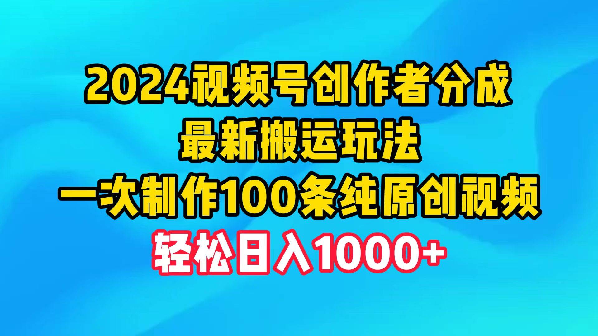 2024视频号创作者分成,最新搬运玩法,一次制作100条纯原创视频,日入1000+-亿起创业网-副业兼职月入过万-自媒体、引流推广、网赚项目、短视频、技术教程等创业项目资源