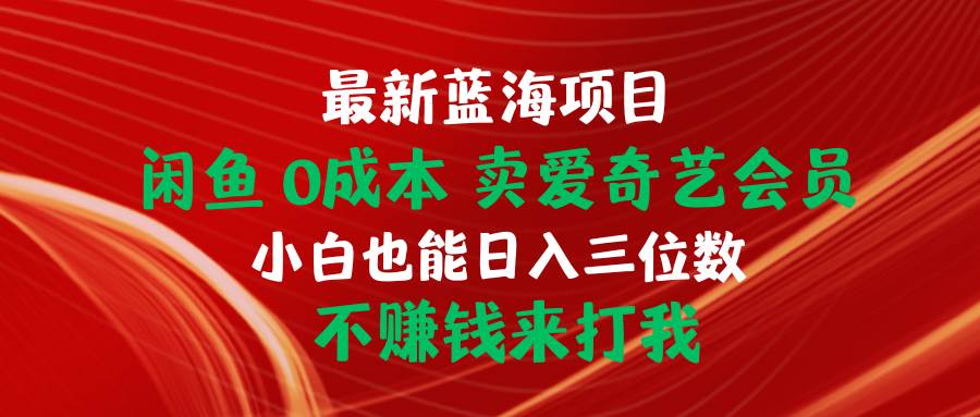 最新蓝海项目 闲鱼0成本 卖爱奇艺会员 小白也能入三位数 不赚钱来打我-亿盟网-副业月入过万