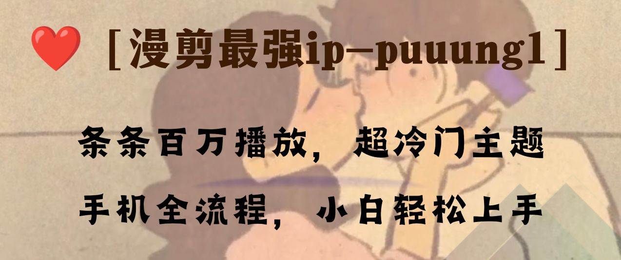 条条百万播放，漫剪最强冷门ip-puuung1，手机全流程，小白轻松学会！-亿起创业网-副业兼职月入过万