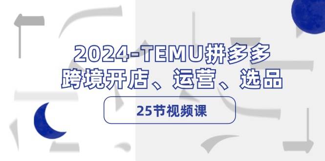 2024-TEMU拼多多·跨境开店、运营、选品(25节视频课)-亿起创业网-副业兼职月入过万-自媒体、引流推广、网赚项目、短视频、技术教程等创业项目资源