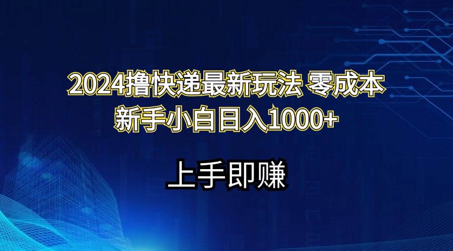 2024撸快递最新玩法零成本新手小白日入1000+-亿起创业网-副业兼职月入过万-自媒体、引流推广、网赚项目、短视频、技术教程等创业项目资源