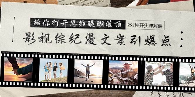 影视综纪漫文案引爆点，给你打开思维醍醐灌顶+255种开头详解课（26节）-亿起创业网-副业兼职月入过万