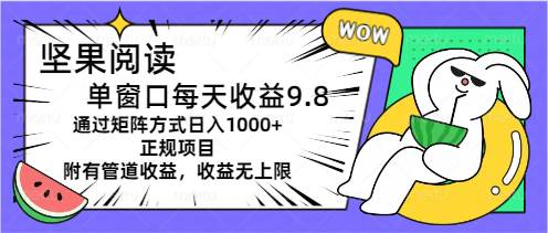 坚果阅读单窗口每天收益9.8通过矩阵方式日入1000+正规项目附有管道收益...-亿起创业网-副业兼职月入过万-自媒体、引流推广、网赚项目、短视频、技术教程等创业项目资源