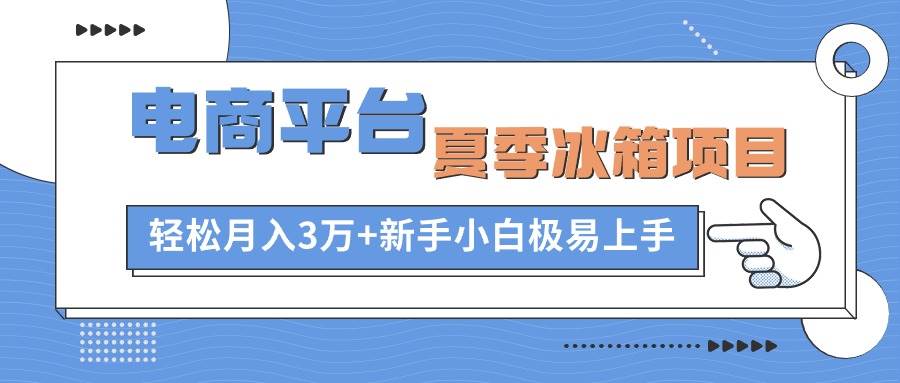 电商平台夏季冰箱项目，轻松月入3万+，新手小白极易上手-亿起创业网-副业兼职月入过万-自媒体、引流推广、网赚项目、短视频、技术教程等创业项目资源