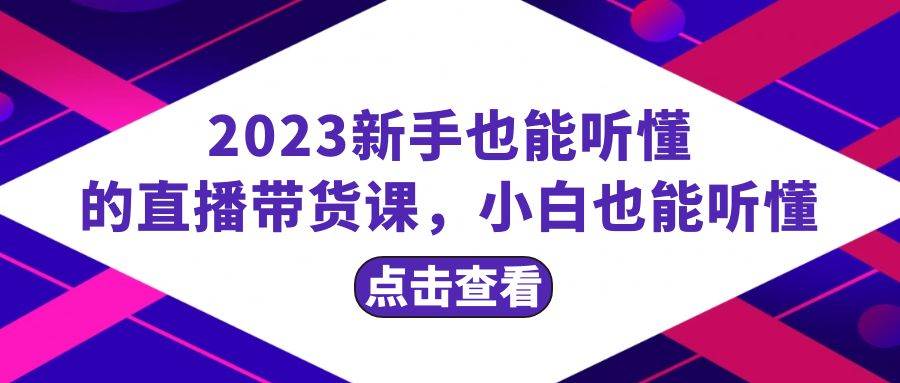 2023新手也能听懂的直播带货课,小白也能听懂,20节完整-亿起创业网-副业兼职月入过万-自媒体、引流推广、网赚项目、短视频、技术教程等创业项目资源