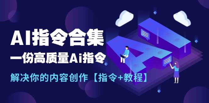 最新AI指令合集，一份高质量Ai指令，解决你的内容创作【指令+教程】-亿起创业网-副业兼职月入过万-自媒体、引流推广、网赚项目、短视频、技术教程等创业项目资源